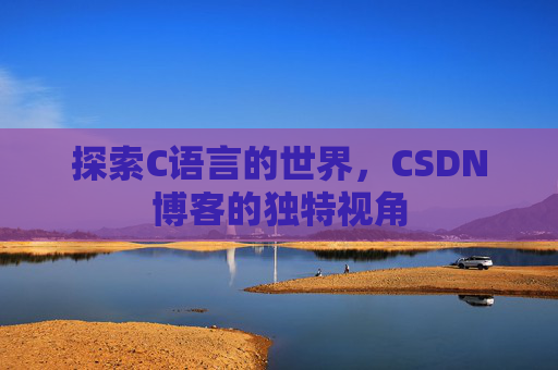 探索C语言的世界，CSDN博客的独特视角